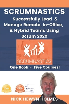 Scrumnastics: Successfully Lead And Manage Remote, In-Office, & Hybrid Teams Using Scrum 2020 by Holmes, Nick Hewyn
