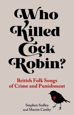 Who Killed Cock Robin?: British Folk Songs of Crime and Punishment by Sedley, Stephen