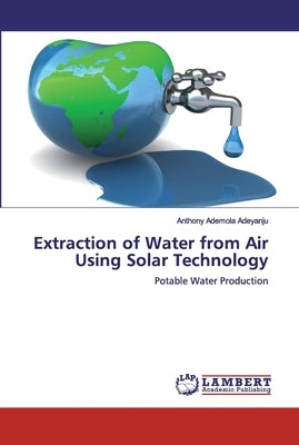Extraction of Water from Air Using Solar Technology by Adeyanju, Anthony Ademola