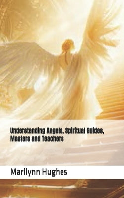 Understanding Angels, Spiritual Guides, Masters and Teachers by Hughes, Marilynn