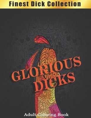 Glorious Dicks Coloring Book: Finest Dick Collection, Funny and Witty Cock Coloring Book Filled with Floral, Mandalas and Paisley Patterns by Publishing, Mindfulness
