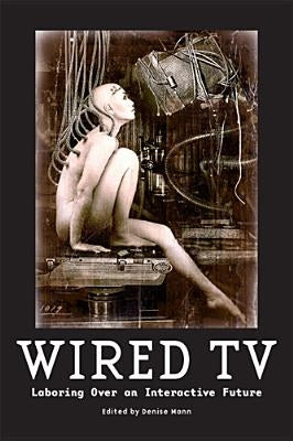 Wired TV: Laboring Over an Interactive Future by Mann, Denise