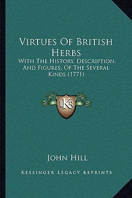 Virtues Of British Herbs: With The History, Description, And Figures, Of The Several Kinds (1771) by Hill, John