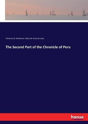 The Second Part of the Chronicle of Peru by Markham, Clements R.