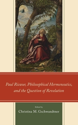 Paul Ricur, Philosophical Hermeneutics, and the Question of Revelation by Gschwandtner, Christina M.