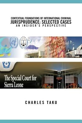 Contextual Foundations of International Criminal Jurisprudence: Selected Cases an Insider's Perspective by Taku, Charles