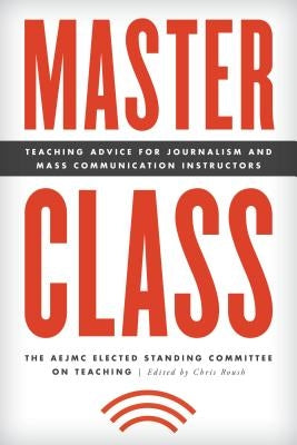 Master Class: Teaching Advice for Journalism and Mass Communication Instructors by The Aejmc Elected Standing Committee on