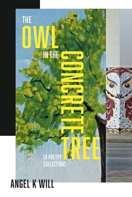 The Owl in the Concrete Tree: A Poetry Collection by Will, Angel K.