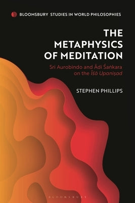 The Metaphysics of Meditation: Sri Aurobindo and Adi-Sakara on the ISA Upanisad by Phillips, Stephen