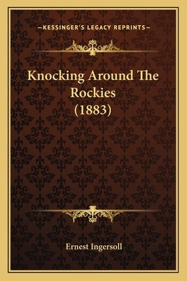 Knocking Around The Rockies (1883) by Ingersoll, Ernest