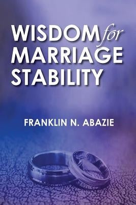 Wisdom for Marriage Stabilty: Marriage Stabilty by Abazie, Franklin N.