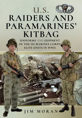 Us Raiders and Paramarines' Kitbag: Uniforms and Equipment of the US Marines Corps' Elite Units in WWII by Moran, Jim