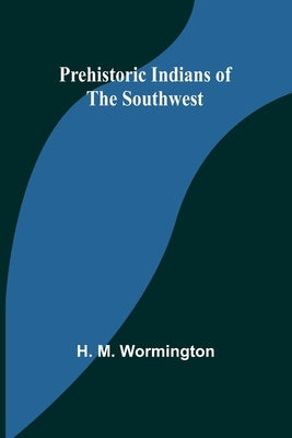Prehistoric Indians of the Southwest by M. Wormington, H.