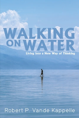 Walking on Water: Living Into a New Way of Thinking by Vande Kappelle, Robert P.