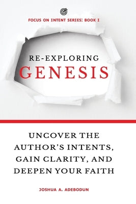 Re-Exploring Genesis: Uncover the Author's Intents, Gain Clarity, and Deepen Your Faith. by Adebodun, Joshua a.
