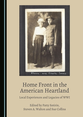 Home Front in the American Heartland: Local Experiences and Legacies of Wwi by Sotirin, Patty