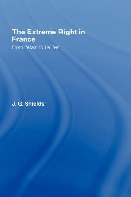 The Extreme Right in France: From Pétain to Le Pen by Shields, James