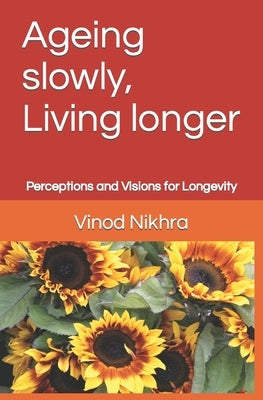 Ageing slowly, Living longer: Perceptions and Visions for Longevity by Nikhra, Vinod