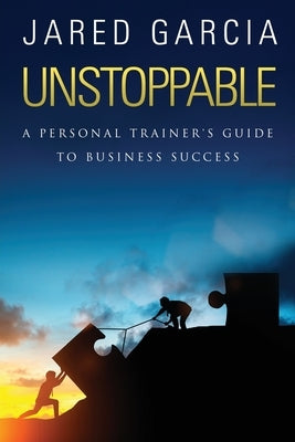 Unstoppable: A Personal Trainer's Guide to Business Success by Garcia, Jared