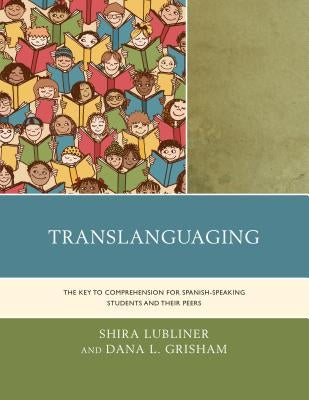 Translanguaging: The Key to Comprehension for Spanish-Speaking Students and Their Peers by Lubliner, Shira