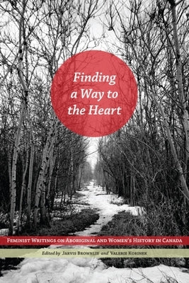 Finding a Way to the Heart: Feminist Writings on Aboriginal and Women's History in Canada by Brownlie, Jarvis