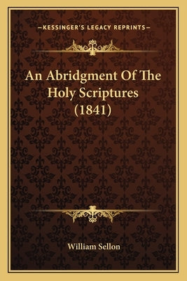 An Abridgment Of The Holy Scriptures (1841) by Sellon, William
