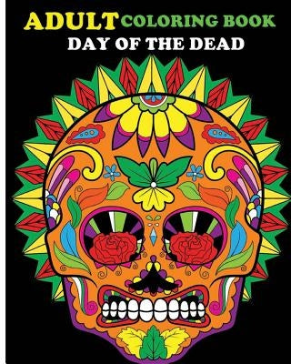 Adult Coloring Book Day Of The Dead: 100 pages of beautiful Sugar Skulls (Anti-Stress Coloring Book) by John J.