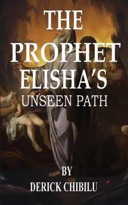"The Prophet Elisha's Unseen Path" by Chibilu, Derick