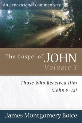 The Gospel of John: Those Who Received Him (John 9-12) by Boice, James Montgomery