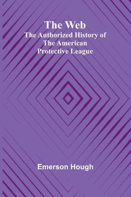 The Web: The Authorized History Of The American Protective League by Hough, Emerson