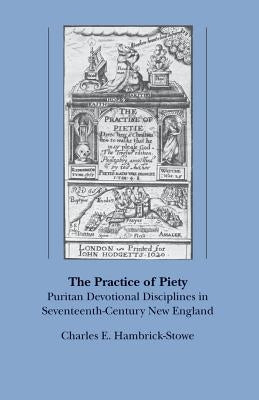 The Practice of Piety: Puritan Devotional Disciplines in Seventeenth-Century New England by Hambrick-Stowe, Charles E.