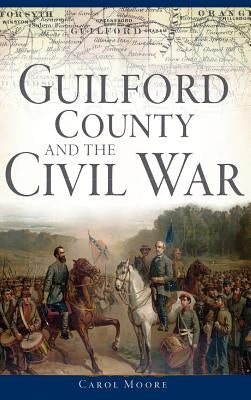 Guilford County and the Civil War by Moore, Carol