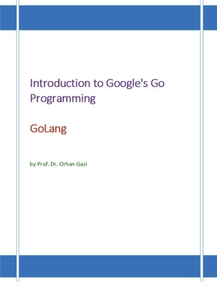 Introduction to Google's Go Programming Language: GoLang by Gazi, Orhan