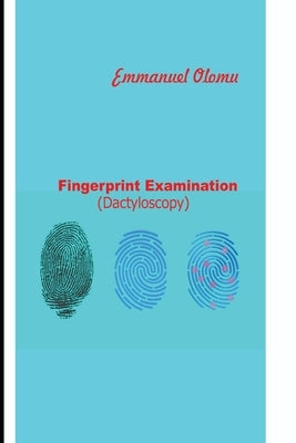 Fingerprint Examination: Dactyloscopy by Olomu, Emmanuel