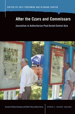 After the Czars and Commissars: Journalism in Authoritarian Post-Soviet Central Asia by Freedman, Eric