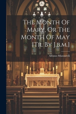 The Month Of Mary, Or The Month Of May [tr. By J.b.m.] by Muzzarelli, Alfonso