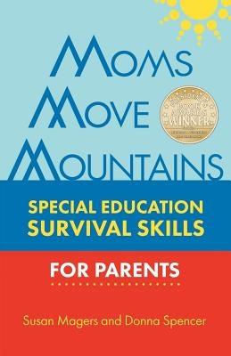 Moms Move Mountains: Special Education Survival Skills for Parents by Magers, Susan