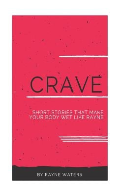 C.R.A.V.E: Short stories that make your body wet like rayne by Waters, Rayne