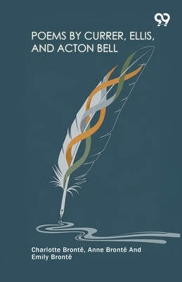 Poems By Currer, Ellis, And Acton Bell by Bronte, Charlotte Bronte Anne Bront