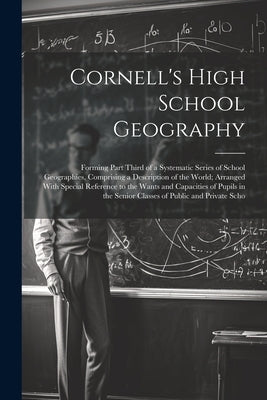 Cornell's High School Geography: Forming Part Third of a Systematic Series of School Geographies, Comprising a Description of the World; Arranged With by Anonymous