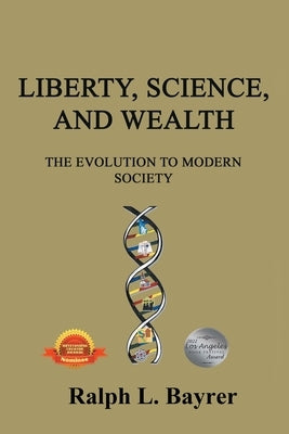 Liberty, Science and Wealth: The Evolution to Modern Society by Bayrer, Ralph L.
