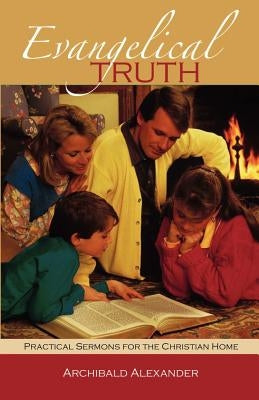 Evangelical Truth: Practical Sermons for the Christian Family by Alexander, Archibald