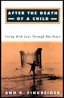 After the Death of a Child: Living with Loss Through the Years by Finkbeiner, Ann K.