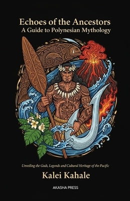 Echoes of the Ancestors: A Guide to Polynesian Mythology: "Unveiling the Gods, Legends, and Cultural Heritage of the Pacific by Kahale, Kalei