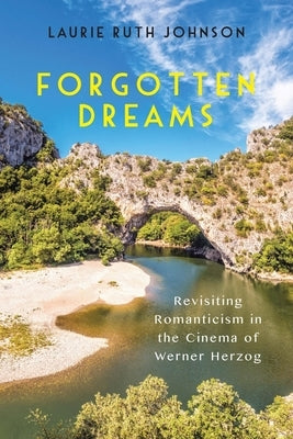 Forgotten Dreams: Revisiting Romanticism in the Cinema of Werner Herzog by Laurie Johnson, Laurie