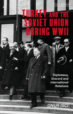 Turkey and the Soviet Union During World War II: Diplomacy, Discord and International Relations by Isci, Onur