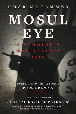 Mosul Eye: A Scholar's War Against Isis by Mohammed, Omar