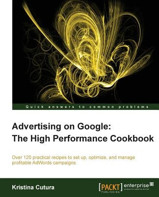 Advertising on Google: The High Performance Cookbook by Cutura, Kristina