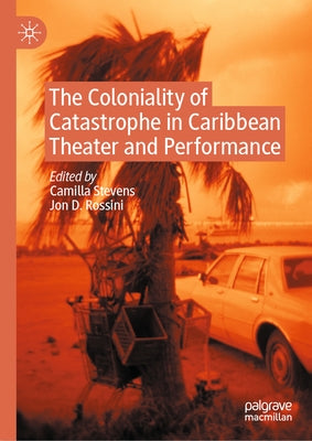 The Coloniality of Catastrophe in Caribbean Theater and Performance by Stevens, Camilla