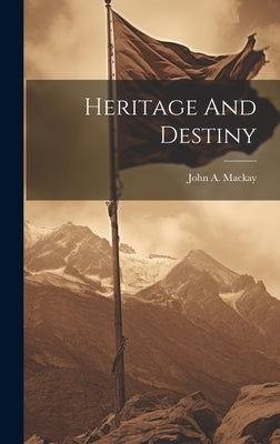 Heritage And Destiny by MacKay, John a.